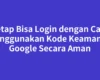 Tetap Bisa Login dengan Cara Menggunakan Kode Keamanan Google Secara Aman